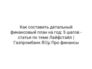 Как составить детальный финансовый план на год: 5 шагов — статья по теме Лайфстайл | Газпромбанк 🔵 Про финансы