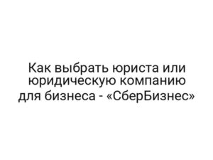 Как выбрать юриста или юридическую компанию для бизнеса — «СберБизнес»