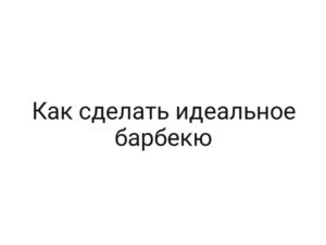 Как сделать идеальное барбекю