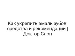 Как укрепить эмаль зубов: средства и рекомендации | Доктор Слон