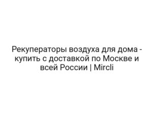 Рекуператоры воздуха для дома — купить с доставкой по Москве и всей России | Mircli