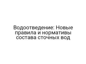 Водоотведение: Новые правила и нормативы состава сточных вод