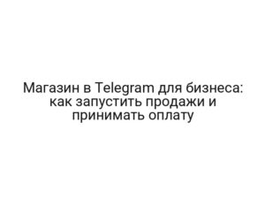 Магазин в Telegram для бизнеса: как запустить продажи и принимать оплату